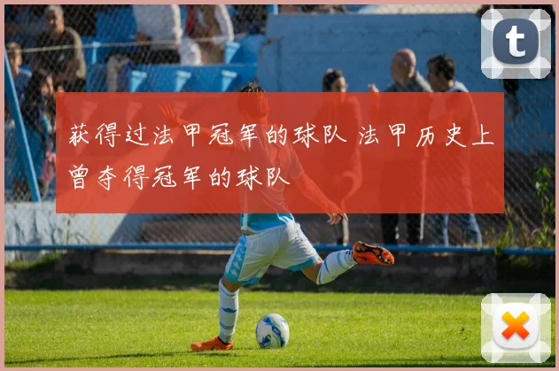 获得过法甲冠军的球队 法甲历史上曾夺得冠军的球队
