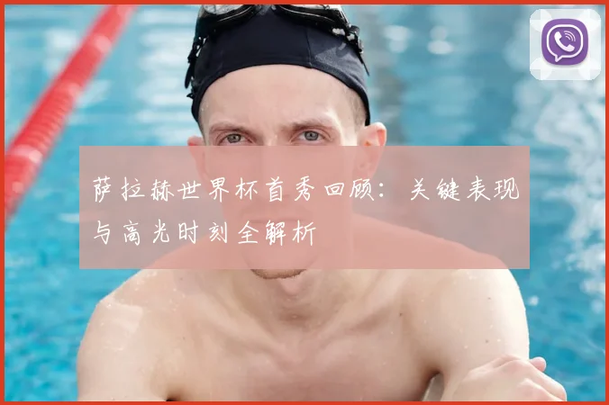 萨拉赫世界杯首秀回顾：关键表现与高光时刻全解析